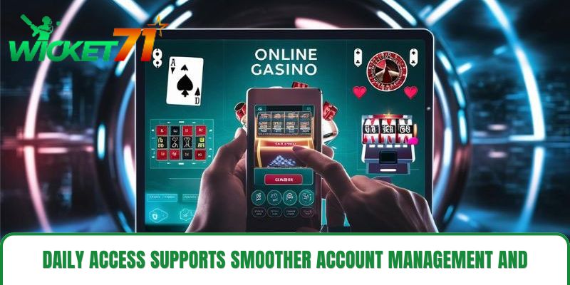 Daily access supports smoother account management and navigation Daily access supports smoother account management and navigation